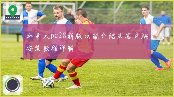 加拿大pc28新版功能介绍及客户端安装教程详解