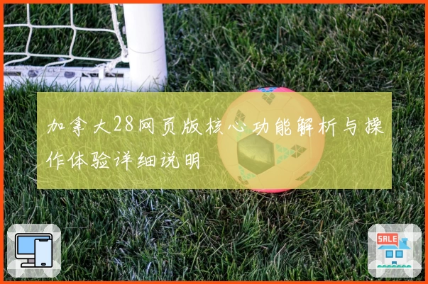 加拿大28网页版核心功能解析与操作体验详细说明