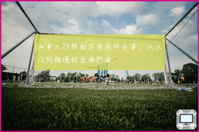 加拿大28预测实用技巧分享：从入门到精通的全面指南