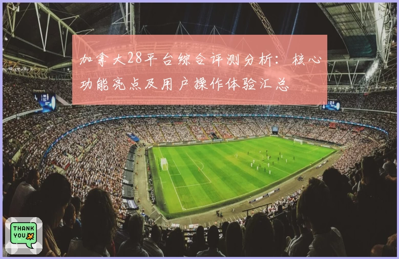 加拿大28平台综合评测分析：核心功能亮点及用户操作体验汇总