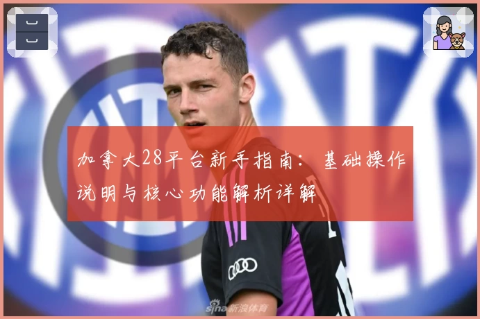 加拿大28平台新手指南:基础操作说明与核心功能解析详解