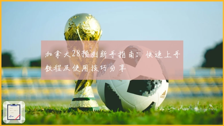 加拿大28预测新手指南：快速上手教程及使用技巧分享
