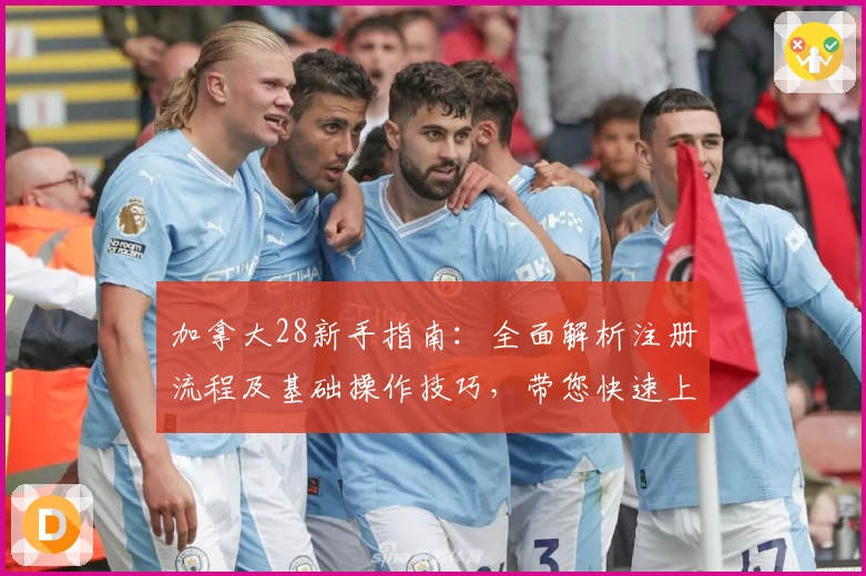 加拿大28新手指南:全面解析注册流程及基础操作技巧,带您快速上手平台体验