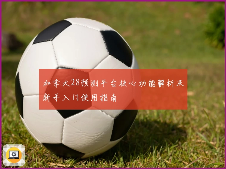 加拿大28预测平台核心功能解析及新手入门使用指南